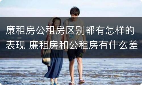 廉租房公租房区别都有怎样的表现 廉租房和公租房有什么差别