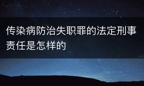 传染病防治失职罪的法定刑事责任是怎样的