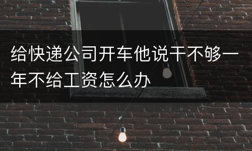 给快递公司开车他说干不够一年不给工资怎么办