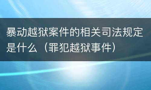 暴动越狱案件的相关司法规定是什么（罪犯越狱事件）