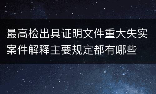 最高检出具证明文件重大失实案件解释主要规定都有哪些