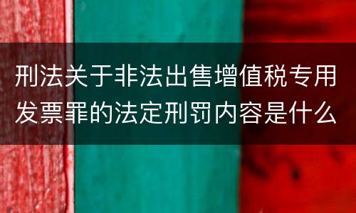 刑法关于非法出售增值税专用发票罪的法定刑罚内容是什么