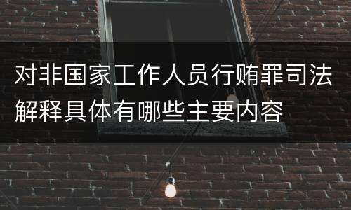 对非国家工作人员行贿罪司法解释具体有哪些主要内容