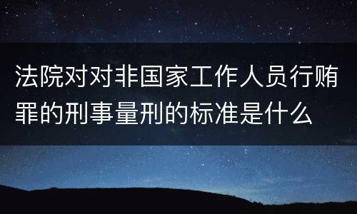 法院对对非国家工作人员行贿罪的刑事量刑的标准是什么