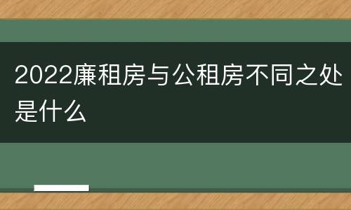 2022廉租房与公租房不同之处是什么