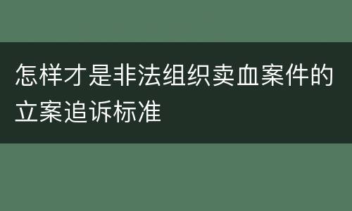 怎样才是非法组织卖血案件的立案追诉标准