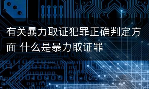 有关暴力取证犯罪正确判定方面 什么是暴力取证罪