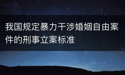 我国规定暴力干涉婚姻自由案件的刑事立案标准