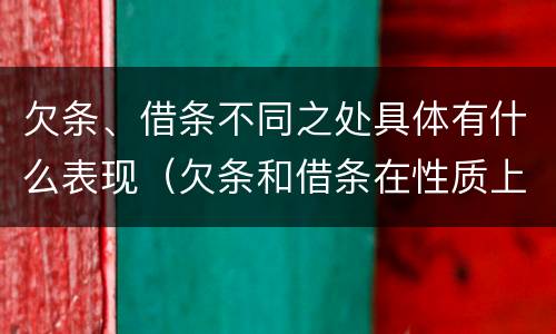 欠条、借条不同之处具体有什么表现（欠条和借条在性质上有什么不同）