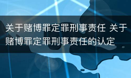 关于赌博罪定罪刑事责任 关于赌博罪定罪刑事责任的认定