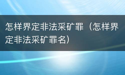 怎样界定非法采矿罪（怎样界定非法采矿罪名）