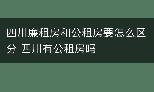 四川廉租房和公租房要怎么区分 四川有公租房吗