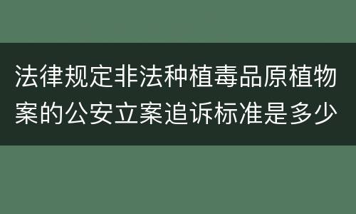 法律规定非法种植毒品原植物案的公安立案追诉标准是多少