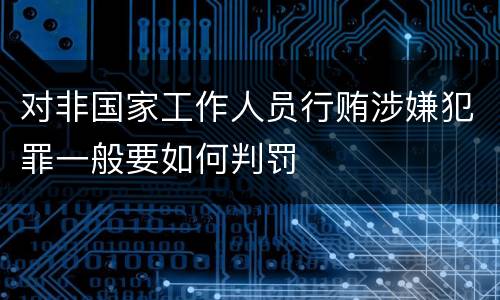 对非国家工作人员行贿涉嫌犯罪一般要如何判罚