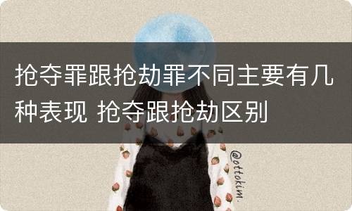 抢夺罪跟抢劫罪不同主要有几种表现 抢夺跟抢劫区别