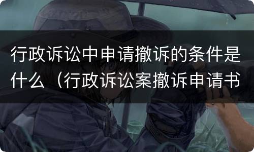 行政诉讼中申请撤诉的条件是什么（行政诉讼案撤诉申请书）