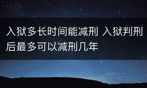 入狱多长时间能减刑 入狱判刑后最多可以减刑几年