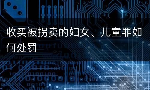 收买被拐卖的妇女、儿童罪如何处罚