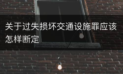 关于过失损坏交通设施罪应该怎样断定
