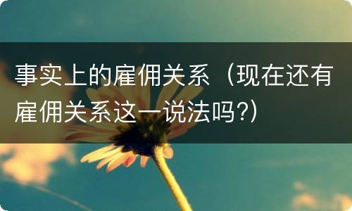 事实上的雇佣关系（现在还有雇佣关系这一说法吗?）