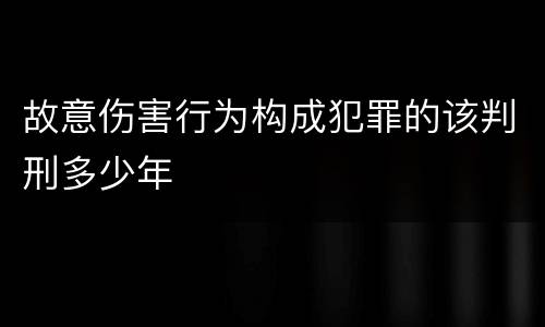 故意伤害行为构成犯罪的该判刑多少年