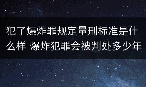 犯了爆炸罪规定量刑标准是什么样 爆炸犯罪会被判处多少年