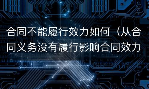 合同不能履行效力如何（从合同义务没有履行影响合同效力）