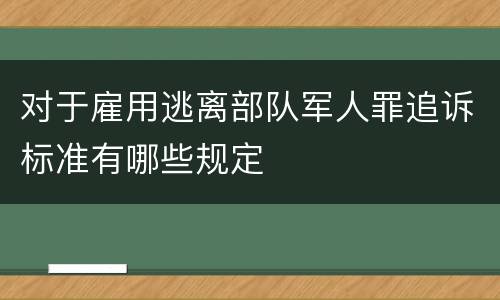 对于雇用逃离部队军人罪追诉标准有哪些规定