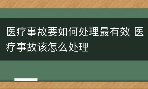 医疗事故要如何处理最有效 医疗事故该怎么处理