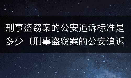 刑事盗窃案的公安追诉标准是多少（刑事盗窃案的公安追诉标准是多少条）