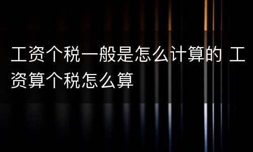 工资个税一般是怎么计算的 工资算个税怎么算