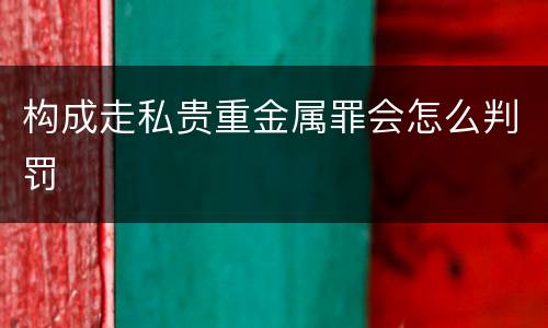 构成走私贵重金属罪会怎么判罚