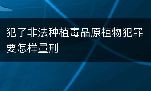 犯了非法种植毒品原植物犯罪要怎样量刑