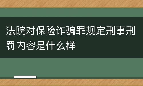 法院对保险诈骗罪规定刑事刑罚内容是什么样