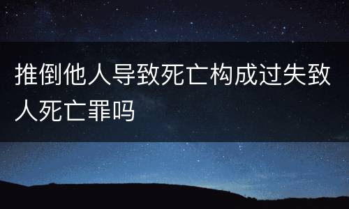 推倒他人导致死亡构成过失致人死亡罪吗