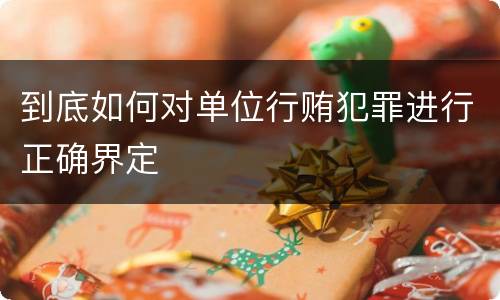 到底如何对单位行贿犯罪进行正确界定