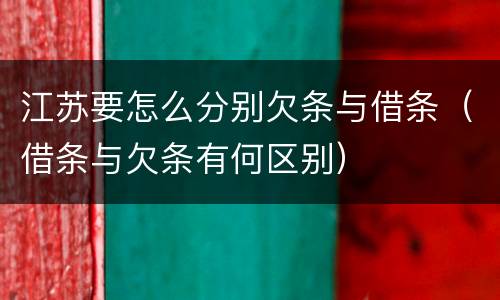 江苏要怎么分别欠条与借条（借条与欠条有何区别）