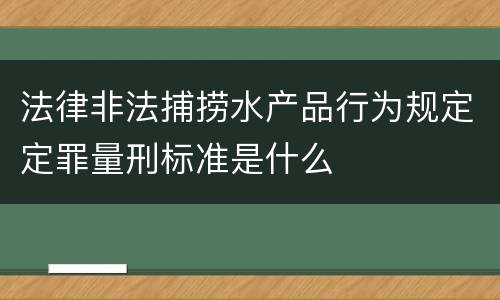 法律非法捕捞水产品行为规定定罪量刑标准是什么