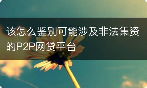 该怎么鉴别可能涉及非法集资的P2P网贷平台