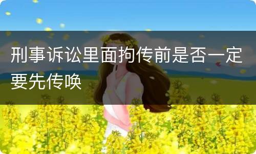 刑事诉讼里面拘传前是否一定要先传唤