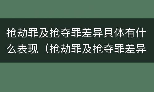 抢劫罪及抢夺罪差异具体有什么表现（抢劫罪及抢夺罪差异具体有什么表现）
