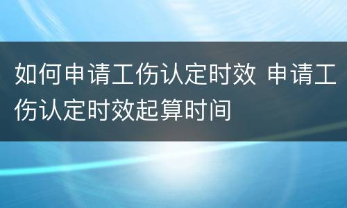 如何申请工伤认定时效 申请工伤认定时效起算时间