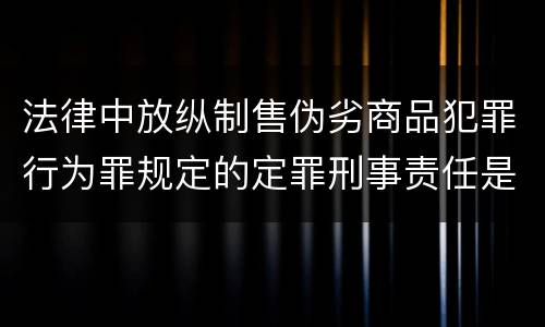法律中放纵制售伪劣商品犯罪行为罪规定的定罪刑事责任是什么