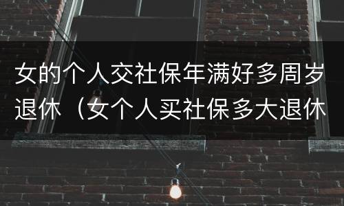 女的个人交社保年满好多周岁退休（女个人买社保多大退休,有文件规定吗）