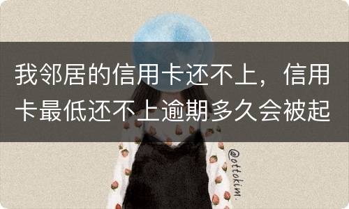 我邻居的信用卡还不上，信用卡最低还不上逾期多久会被起诉的啊