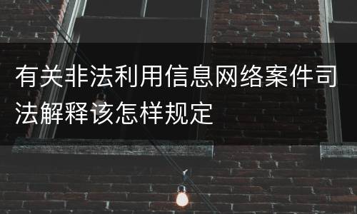 有关非法利用信息网络案件司法解释该怎样规定
