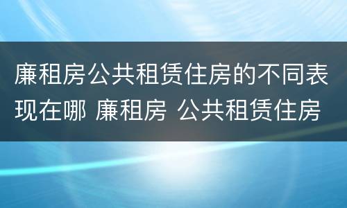廉租房公共租赁住房的不同表现在哪 廉租房 公共租赁住房