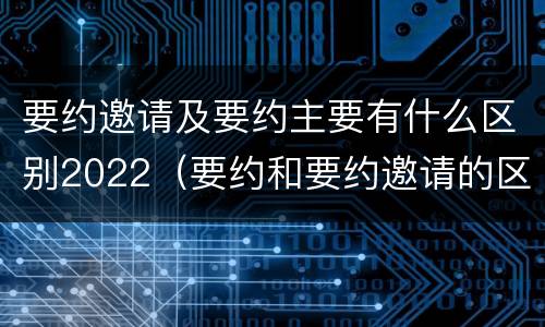 要约邀请及要约主要有什么区别2022（要约和要约邀请的区分标准）