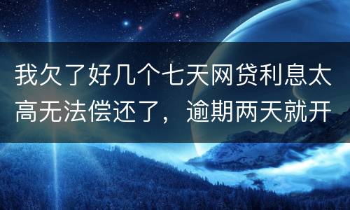 我欠了好几个七天网贷利息太高无法偿还了，逾期两天就开始恐吓我家人可以不还吗