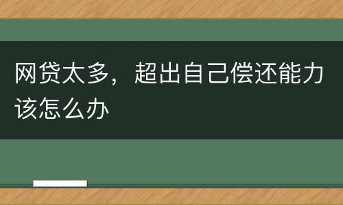 网贷太多，超出自己偿还能力该怎么办